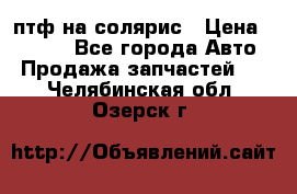 птф на солярис › Цена ­ 1 500 - Все города Авто » Продажа запчастей   . Челябинская обл.,Озерск г.